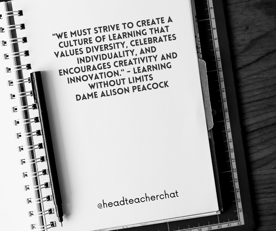 'We must strive to create a culture of learning that values diversity, celebrates individuality, and encourages creativity and innovation.' - Learning without Limits Dame Alison Peacock