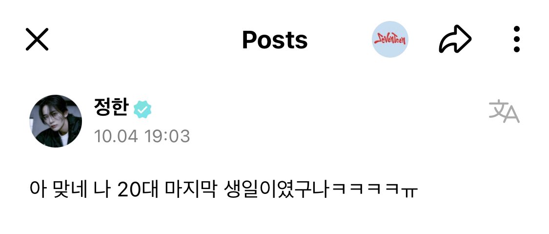 [#JEONGHAN🌟 Weverse]
231004 -20:03 KST-

➸ Ah, right. This was my last birthday in my 20s ㅋㅋㅋㅋㅋㅋㅋ

(T/N : In Korean age, JH is 29 years old).

#정한 #SEVENTEEN #세븐틴 <a href="/pledis_17/">세븐틴(SEVENTEEN)</a>