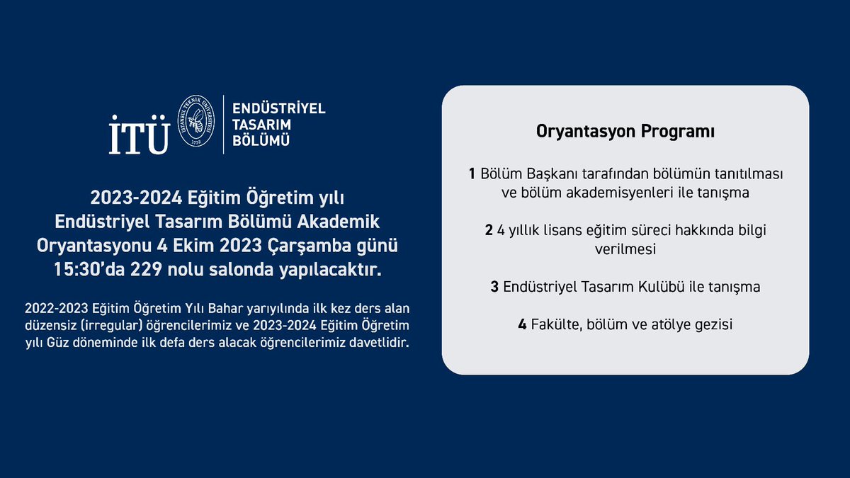 2023-2024 Eğitim-Öğretim yılı Endüstriyel Tasarım Bölümü Akademik Oryantasyonu  4 Ekim 2023 Çarşamba günü 15:30’da 229 nolu salonda yapılacaktır.  Güz döneminde ilk defa ders alacak tüm öğrencilerimiz davetlidir.