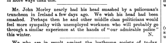Also in this edition of Commonweal was someone (N.) wishing John Morley had had his head smashed so he could feel firsthand the treatment often dealt out by "our admirable police".