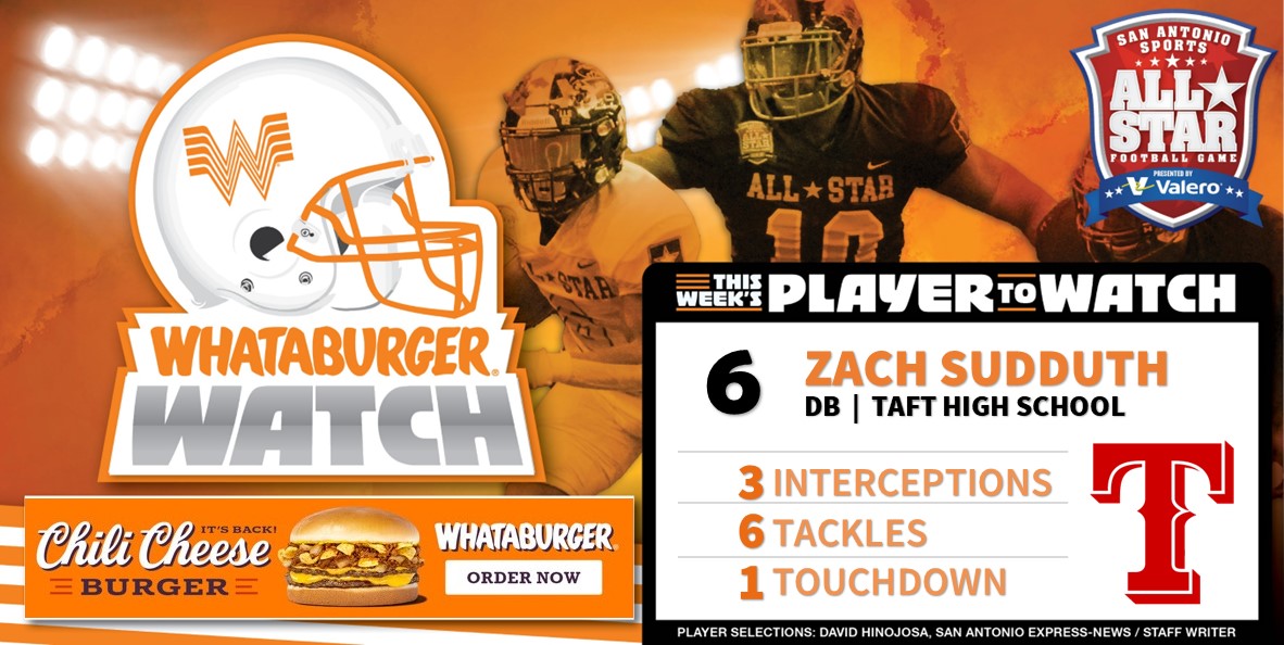 . <a href="/Whataburger/">Whataburger®</a> Watch - Week Six Honoree
Highlighting some of the top talent in Greater SA!

Zach Sudduth
DB Taft High School
3 Interceptions
6 Tackles
1 Touchdown

#WhataburgerWatch #txhsfb #SASAllStarGame