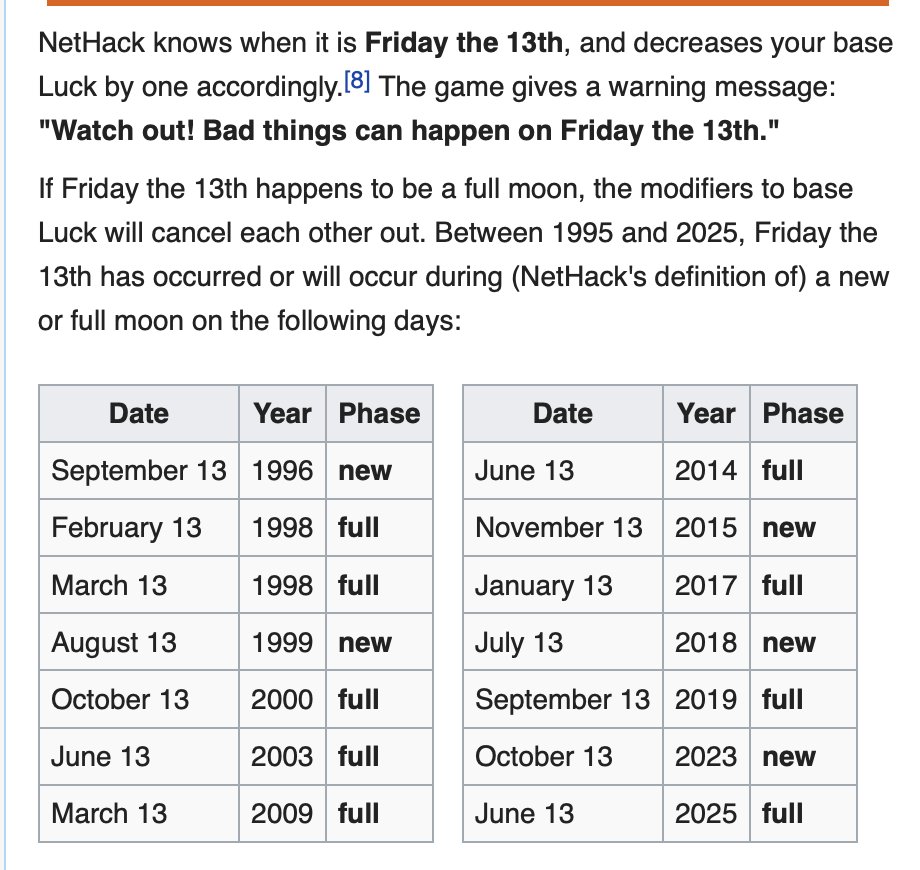 In Nethack, playing on a Friday the 13th gives you a luck penalty. Playing when it's a new moon leads to a few interesting mechanical changes.

Friday after next is both October 13 *and* a new moon!

Are you gonna show off your Nethack skills on this spooooky rare day?