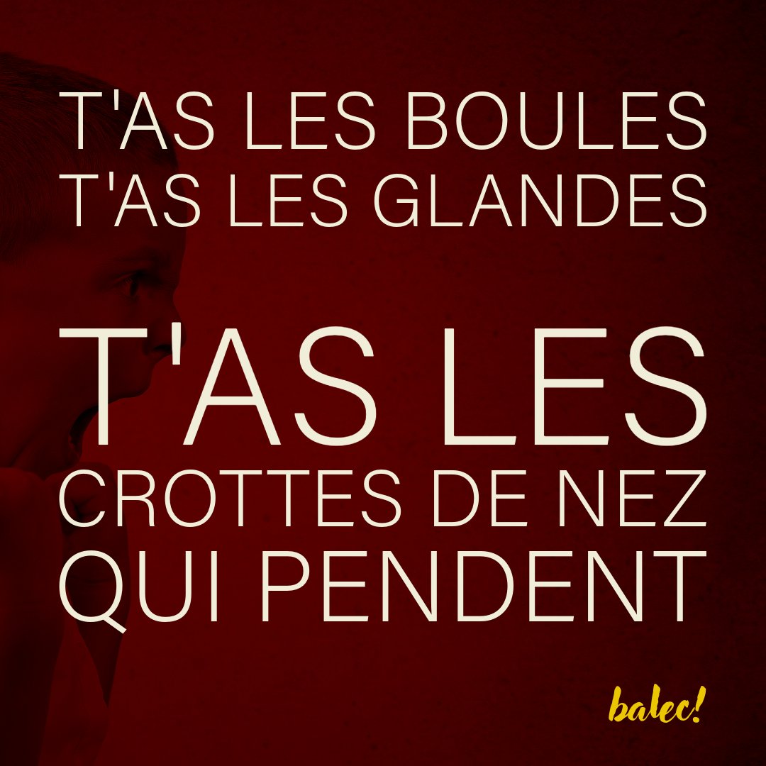 😜
t'as les boules,
t'as les glandes,
t'as les crottes de nez qui pendent
Balec!