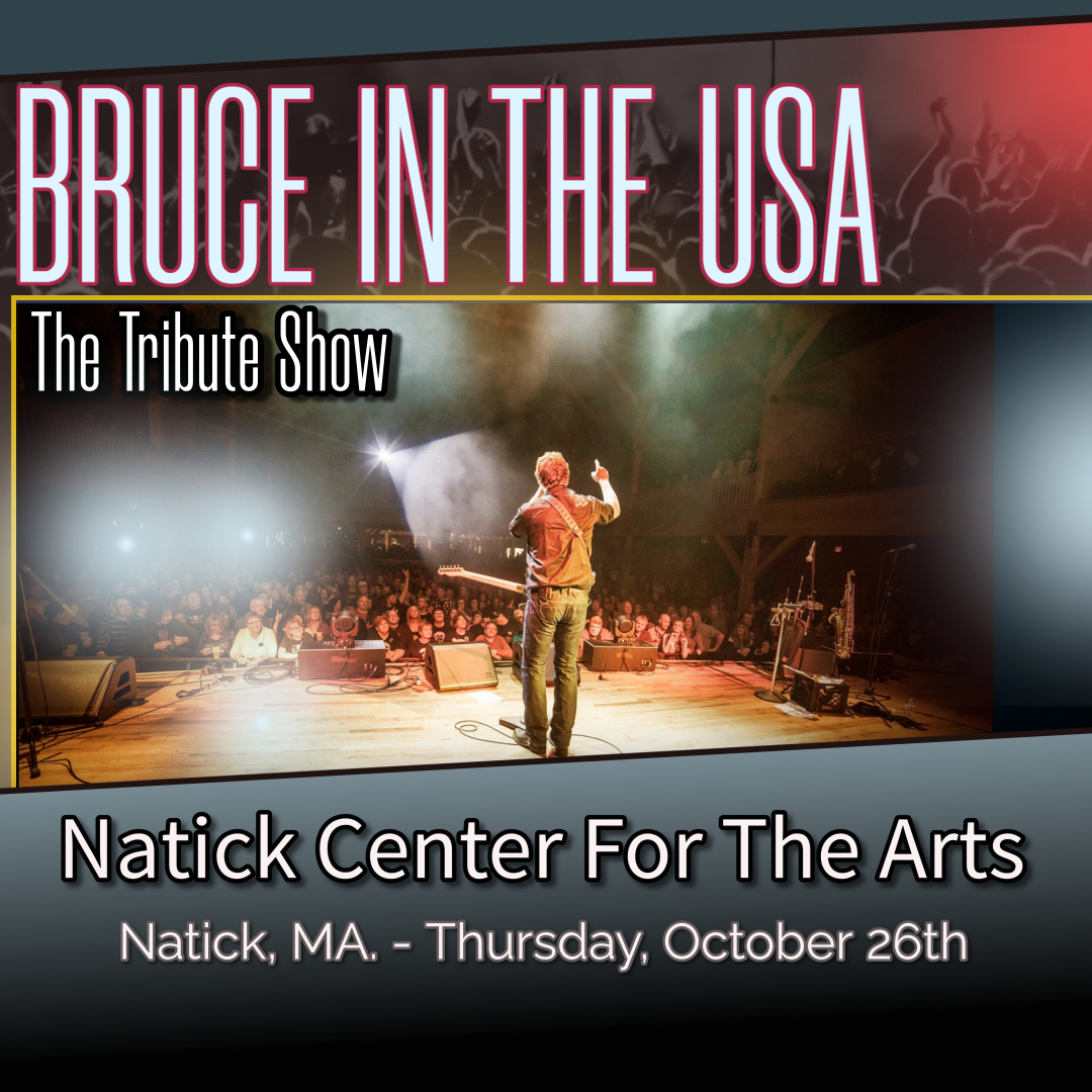 BRUCE IN THE USA - The Bruce Springsteen Tribute Show will be performing at NATICK CENTER FOR THE ARTS, Natick, MA. Thursday, October 26th. - 8:00 PM show. Find out more... natickarts.org