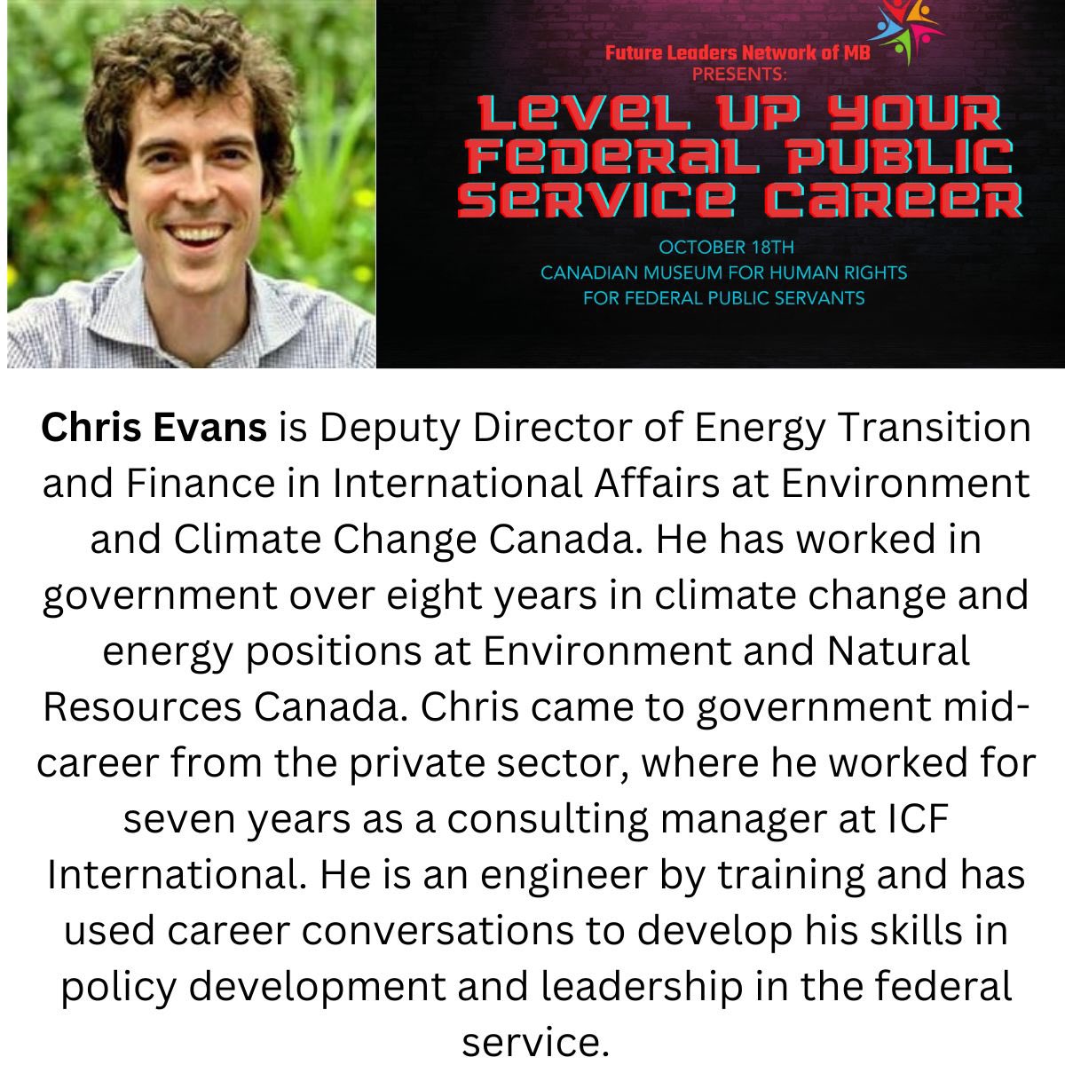 How to get the most of your performance assessment (references, what contributes to your success in your position) from 2:30-3:30pm, October 18th
<a href="/CMHR_News/">Canadian Museum for Human Rights</a> 
Chris Evans
 
Attendees will be able to plan and execute their next career conversation.
 
#LeadersGC #FLNLevelUp