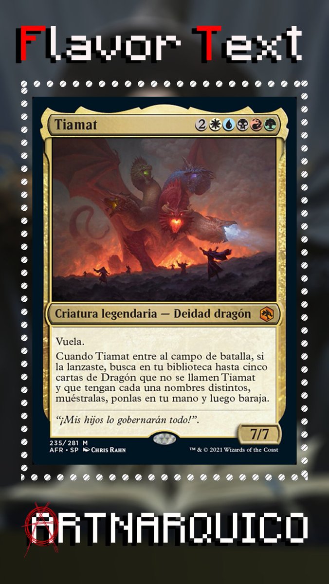 Hoy en El Flavor Text de la Semana Tiamat
Pero antes de leer el Flavor Text un poco de Contexto
Tiamat es una diosa dracónica de 5 cabezas supremamente fuerte y poderosa originaria Dungeons &amp; Dragons. Es la reina y madre de los dragones cromaticos (los malvados)
1/3