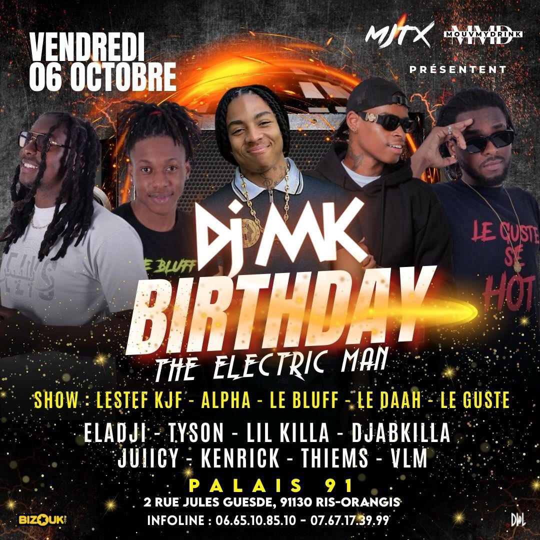 Rdv ce soir au Palais 91 🔥
MK BIRTHDAY 🎂🎂🎂
<a href="/DjTysonShow/">Dj Tyson aka The Voice</a> <a href="/Djeladji/">Le mercenaire de l’espace</a> <a href="/DjLilKilla1/">Dj Lil’Killa</a> <a href="/djabkilla/">Eagle ᡕᠵ᠊ᡃ່࡚ࠢ࠘ ⸝່ࠡࠣ᠊߯᠆ࠣ࠘ᡁࠣ࠘᠊</a> <a href="/kenrickdj/">KENRICK 🎰</a> <a href="/JuiicyDj/">Mais t’es un Malade ou quoi !? 🤪</a> 
<a href="/espace_mizik/">ESPACE MIZIK</a> <a href="/kimkimbersoiree/">Mjtx Events</a> 
Dernières preventes ici ⬇️
my.bizouk.com/mk-birthday-2