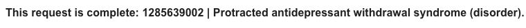 SNOMED has today added code 1285639002 'Protracted antidepressant withdrawal syndrome (disorder)' to its system. GP practices I believe need to activate this code locally to use it. It also means that precisely 0 cases of protracted withdrawal have so far been recorded by NHS.
