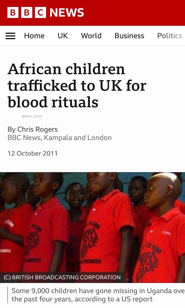 Le 12 octobre 2011, BBC News a rapporté que 9 000 enfants de l’Ouganda en Afrique avaient disparu et qu'au moins 400 d'entre eux avaient été enlevés et emmenés au Royaume-Uni pour être utilisés dans des rituels sanguinaires. Les témoignages de nombre de ces enfants ont révélé