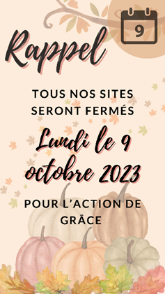 *Rappel*📢
Tous nos sites seront fermés, le lundi 9 octobre 2023, pour l'Action de Grâce.