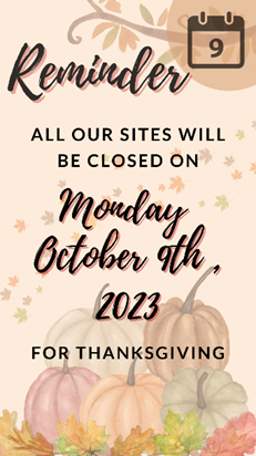 *Reminder*📢
All our sites will be closed, on Monday October 9th, 2023, for Thanksgiving.
