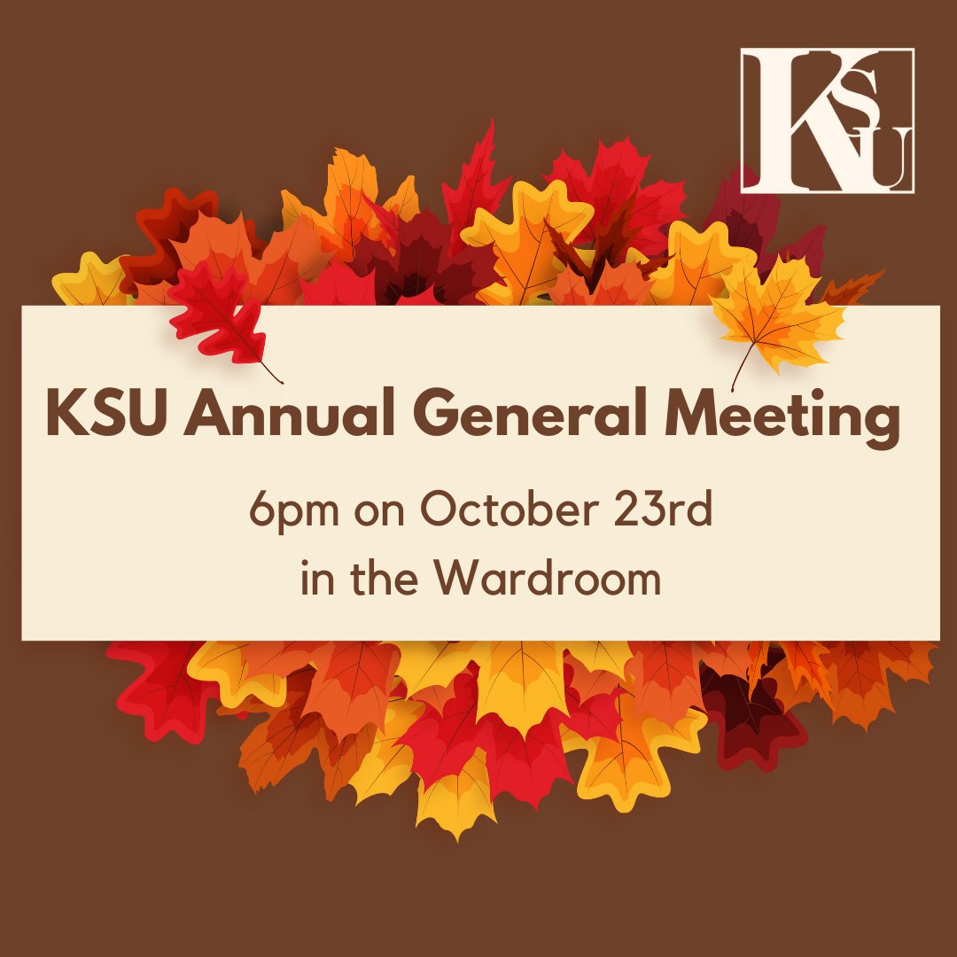 Did you know? The KSU needs 5% of the student body, or about 50 students, to come to the AGM and vote. If you care about anything we do or help fund, from free menstrual and sexual health products to the Wardroom and Galley, come to the AGM on October 23rd at 6pm in the Wardroom!