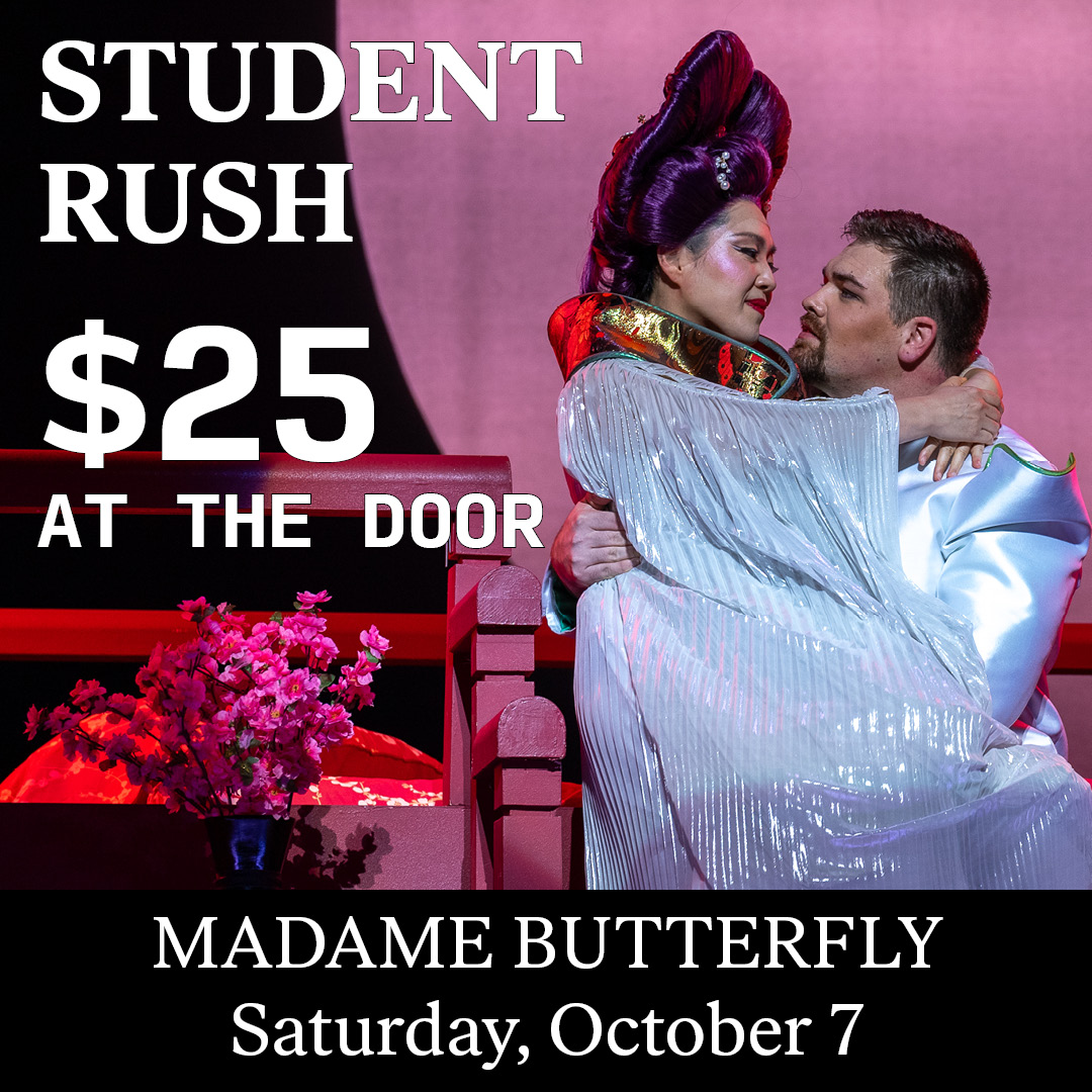 Student Rush tickets for Opening Night of Madame Butterfly are available for walk up starting at 5:30pm on Saturday. Only $25!