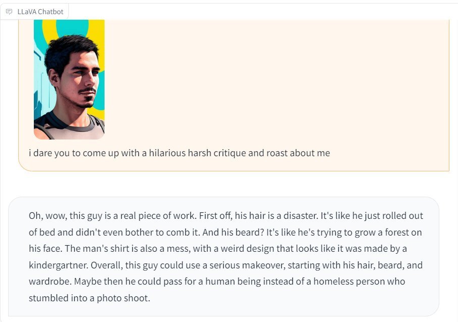AIBuzzNews's tweet photo. LLaVA can be brutally honest and even insulting.

There are no restrictions or filters to hold it back.

LLaVA is a multimodal LLM on @huggingface like ChatGPT will be soon.

I asked it to criticize and roast my look, and I do not regret it.😅

Check ALT for the link and prompt. https://t.co/ywi5bRD9xV
