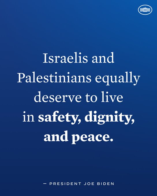 “Israelis and Palestinians equally deserve to live in safety, dignity, and peace.” – President Joe Biden 
