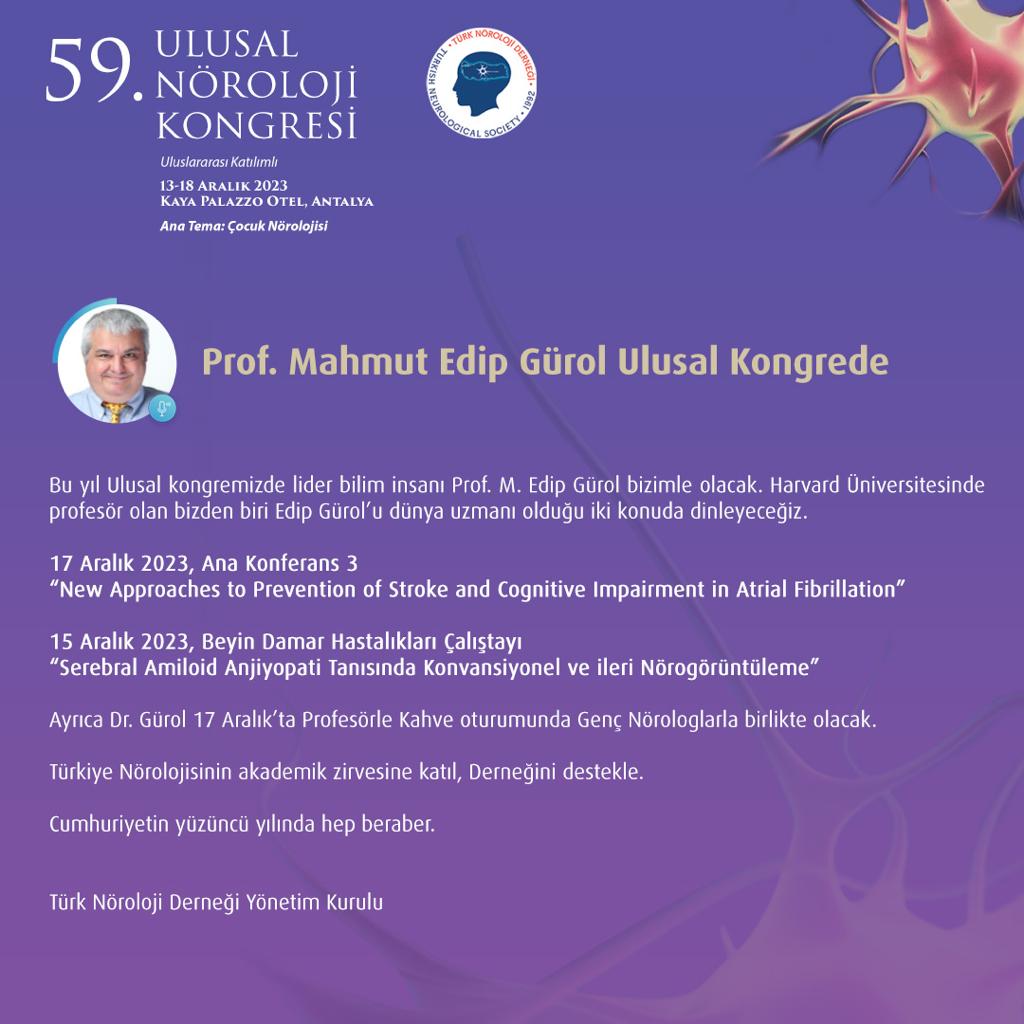 59. ULUSAL NÖROLOJİ KONGRESİ Prof. Mahmut Edip Gürol Ulusal Kongrede 12-18 ARALIK 2023 KAYA PALAZZO OTEL, ANTALYA Ana Tema: Çocuk Nörolojisi norokongre2023.org noroloji.org.tr #türknörolojiderneği #ulusalnörolojikongresi #çocuknörolojisi