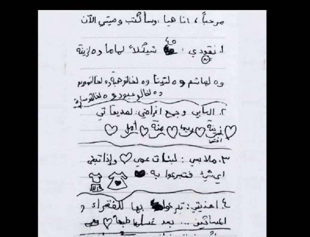 iProMxYt's tweet photo. Le testament amer d'une jeune Palestinienne

 Salut, je m'appelle Haya et j'écris mon testament maintenant
 1.  Mon argent est de 80 shekels : 45 shekels pour maman, 5 shekels pour Zeenat, 5 pour Hachem, 5 pour Tita, 5 pour tante Heba, 5 pour tante Maryam, 5 pour oncle Abboud et 5 pour tante Sara.
 2.  Jouets et toutes mes affaires pour mes amies, ma soeur Zeenat, Rima, Mena, Amal
 3.  Mes vêtements : pour mes cousins ​​et s'il reste quelque chose, faites un don.
 4.  Mes chaussures : faire un don aux pauvres et aux nécessiteux, après les avoir lavées bien sûr. 

🙏🇵🇸