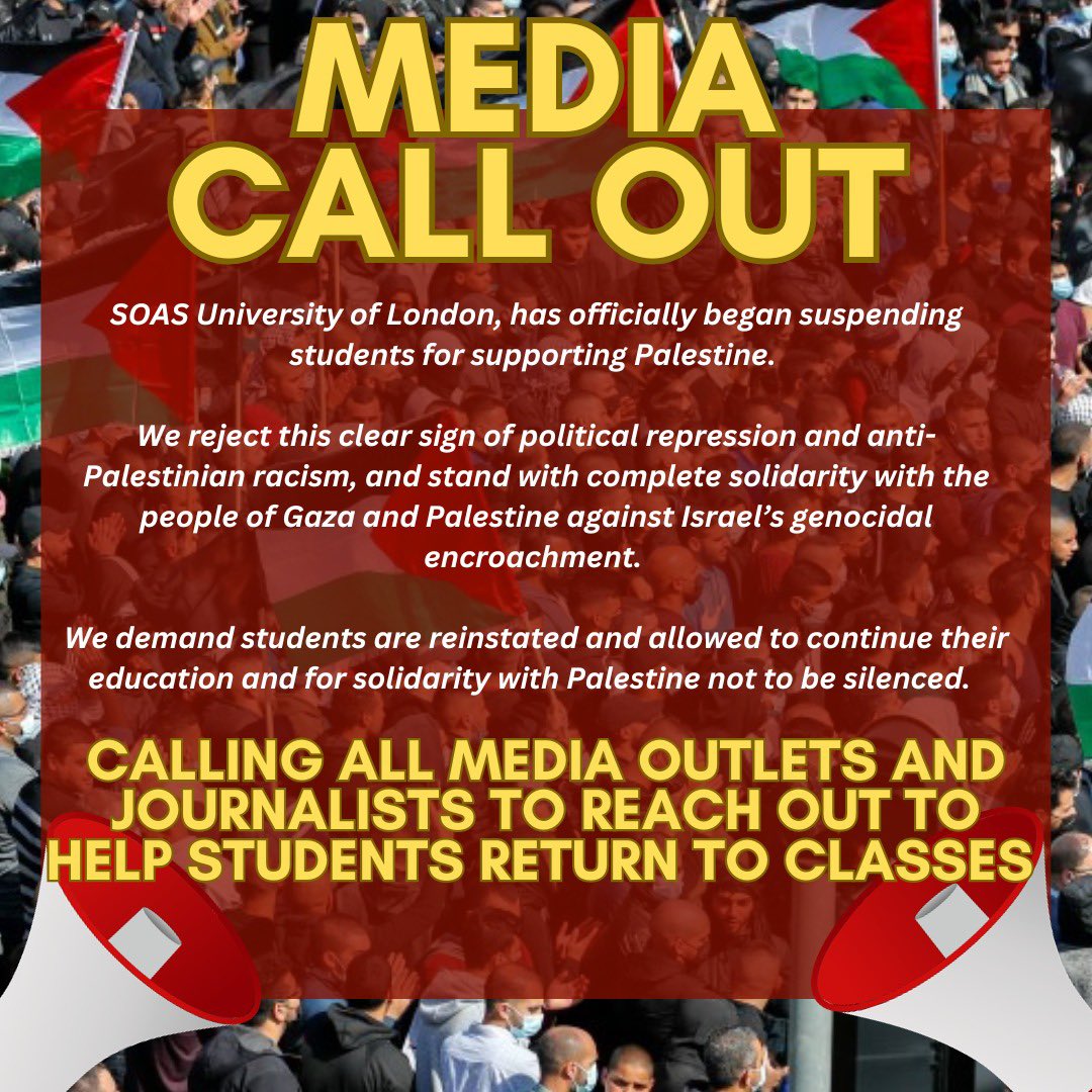 🚨 CALLING ALL MEDIA 🚨

SOAS has officially began suspending students for supporting Palestine; this is a clear sign of political repression and anti-Palestinian racism. 

We demand students are reinstated and allowed to continue their education and attend classes.