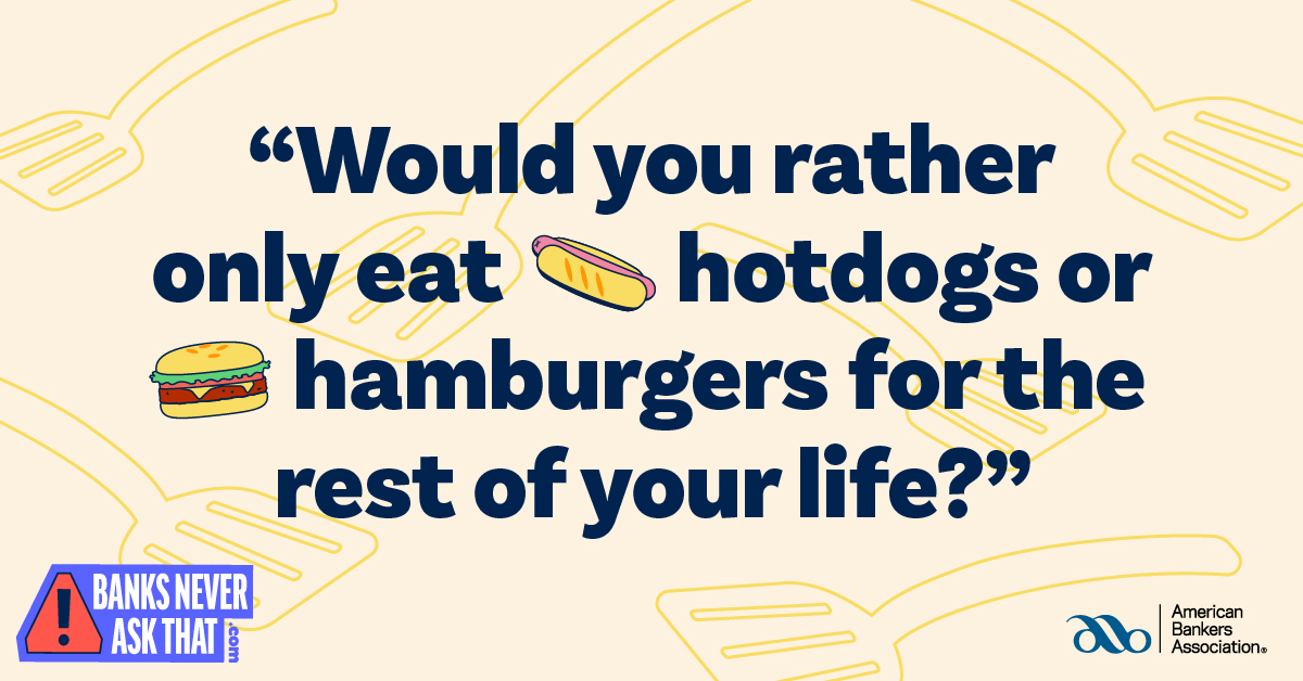 A Would You Rather email about hot dogs from your bank? 🌭🍔

That’s alarming. Just as alarming as an email asking for your SSN, ‘cause #BanksNeverAskThat. 

Get the lowdown on scams ➡️ aba.social/37hBpQn