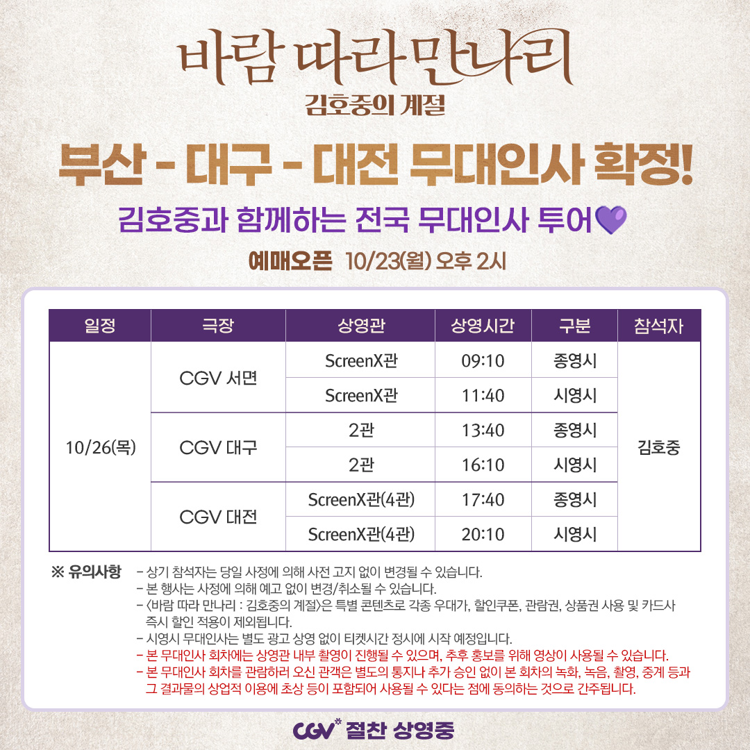 <바람 따라 만나리 : 김호중의 계절> 
10월 26일(목) 부산 - 대구 - 대전 무대인사 확정! 👏

김호중, 개봉 2주차 맞이 전국 관객들과 만남 성사! 
뜨거운 성원에 보답하여 감사 인사를 전할 예정🏃💨💨

<바람 따라 만나리 : 김호중의 계절> CGV 절찬 상영 중🍿

@hojoongofficial