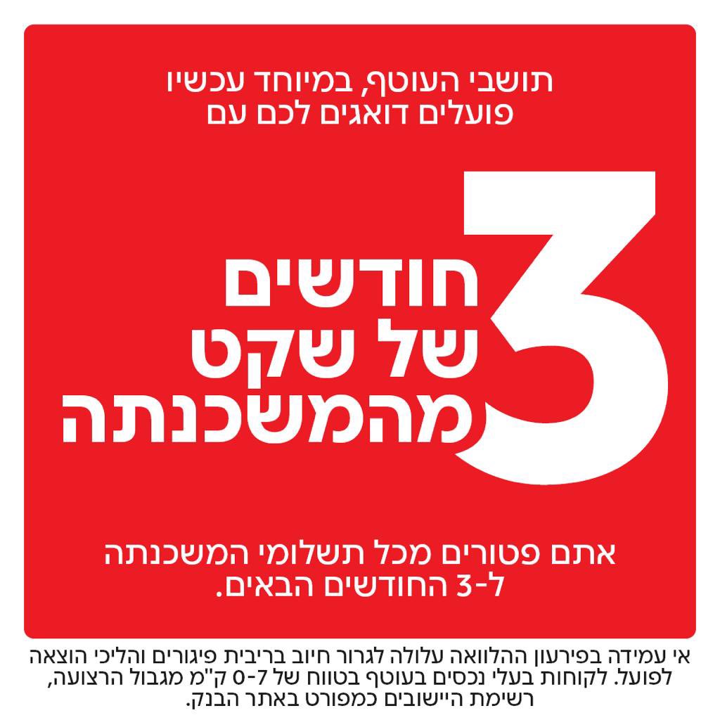 תושבי העוטף, במיוחד עכשיו, אנחנו איתכם ❤️

אנו מודיעים היום על צעד נוסף לסיוע ללקוחות העוטף. אנו מעניקים פטור מלא מתשלום המשכנתא למשך שלושה חודשים ללקוחות בעלי נכסים המשועבדים לבנק (לטובת המשכנתא) אשר מיקום הנכסים הוא בעוטף (בטווח של 0-7 ק"מ מהגבול).

ההטבה מתייחסת לשלושת ההחזרים