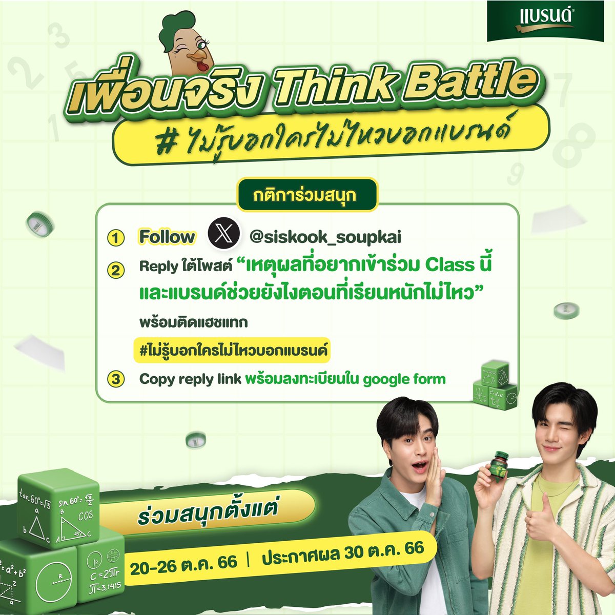 siskook_soupkai's tweet photo. 📣เริ่มแล้วว! กิจกรรมหาผู้ร่วม class พร้อมพิชิตโจทย์ลับสมองสุดท้าทายไปกับ เจมีไนน์-โฟร์ท! คิดสนุกเรื่องตัวเลข แถมมีคำถามประลองปัญญา เจอกันได้ใน “เพื่อนจริง Think Battle”!📐📚✨

👉 กติการ่วมสนุกง่ายๆ:
1. Follow @siskook_soupkai
2. Reply ใต้โพสต์นี้ ว่า ‘ทำไมถึงอยากเข้าร่วม class นี้ และแบรนด์มีส่วนช่วยยังไงตอนเรียนหนังสือหนักไม่ไหว พร้อมติด #ไม่รู้บอกใครไม่ไหวบอกแบรนด์
3. Copy reply link และลงทะเบียนใน https://t.co/e3PCHxibX1

📆สามารถเข้าร่วมกิจกรรมได้ตั้งแต่ วันนี้-26 ตุลาคม 2566

👉 โดยซิสจะเลือกทั้งหมด 40 ผู้โชคดีเพื่อเข้าร่วมกิจกรรมในวันที่ 8 พฤศจิกายนนี้

ประกาศผลวันที่ 30 ตุลาคม 2566 เวลา 6 โมงเย็น
#ไม่รู้บอกใครไม่ไหวบอกแบรนด์ #GeminiFourth #Gemini_NT #Fourthnattawat 
____________________
การตัดสินรางวัล:
- ต้องเป็นผู้ที่ reply ใต้โพสต์กิจกรรมวันที่ 20 ตุลาคม และลงทะเบียนใน Google Form อย่างครบถ้วน
- พร้อมตอบ “เหตุผลที่อยากเข้า class และ แบรนด์ซุปไก่สกัด มีส่วนช่วยยังไงตอนเรียนหนังสือหนักไม่ไหว” ข้อความไหนมีความน่าสนใจ และถูกใจคณะกรรมการ จะได้รับคัดเลือก

เงื่อนไขการร่วมกิจกรรม:
- ไม่จำกัดจำนวน reply ในการเข้าร่วมกิจกรรม แต่จะมีเพียง 1 reply ต่อ 1 account เท่านั้นที่ได้รางวัล
-ขอสงวนสิทธิ์สำหรับผู้ที่ทำตามทุกขั้นตอนการร่วมกิจกรรมอย่างถูกต้องและครบถ้วนเท่านั้น
- คำตัดสินและดุลยพินิจใดๆ ของคณะกรรมการ และ/หรือ ของบริษัทฯ ถือเป็นเด็ดขาดและสิ้นสุดในทุกกรณี
- การตกลงเข้าร่วมกิจกรรมนี้ถือว่าผู้ร่วมกิจกรรมยอมรับข้อกำหนดและเงื่อนไขต่างๆ ในการเข้าร่วมกิจกรรมนี้ทั้งหมด