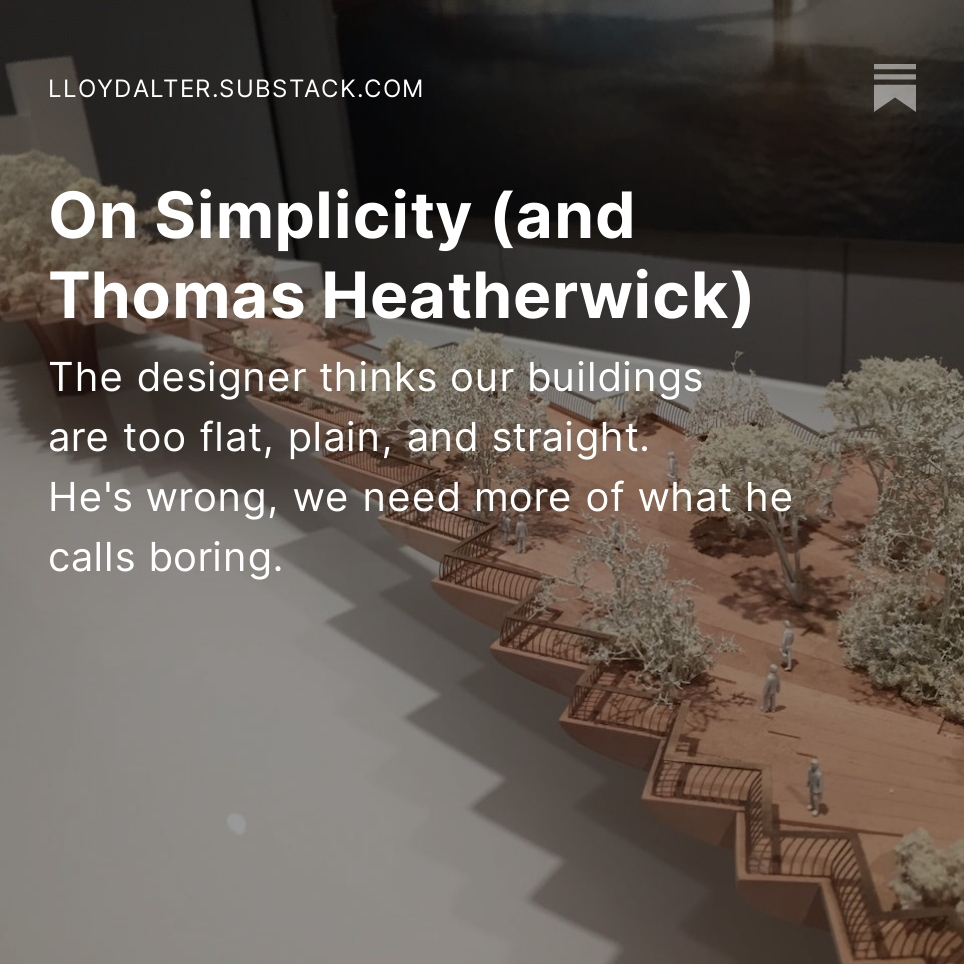 Thomas Heatherwick has published a book where he complains that buildings are too flat, too plain, too straight, all attributes that I promote in my writing and teaching, in my calls for modesty and simplicity. lloydalter.substack.com/p/on-simplicit…