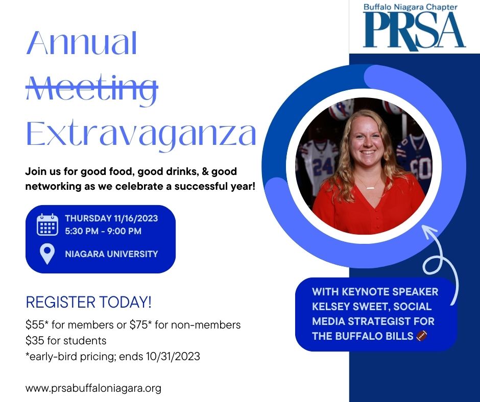 Celebrate a successful year at the 2023 PRSA Annual Extravaganza! Join us Thursday, November 16 at 5:30 p.m. for dinner, drinks and networking, plus a keynote address by Kelsey Sweet, social media strategist for the <a href="/BuffaloBills/">Buffalo Bills</a> 

Register today! prsabuffaloniagara.org/meetinginfo.php