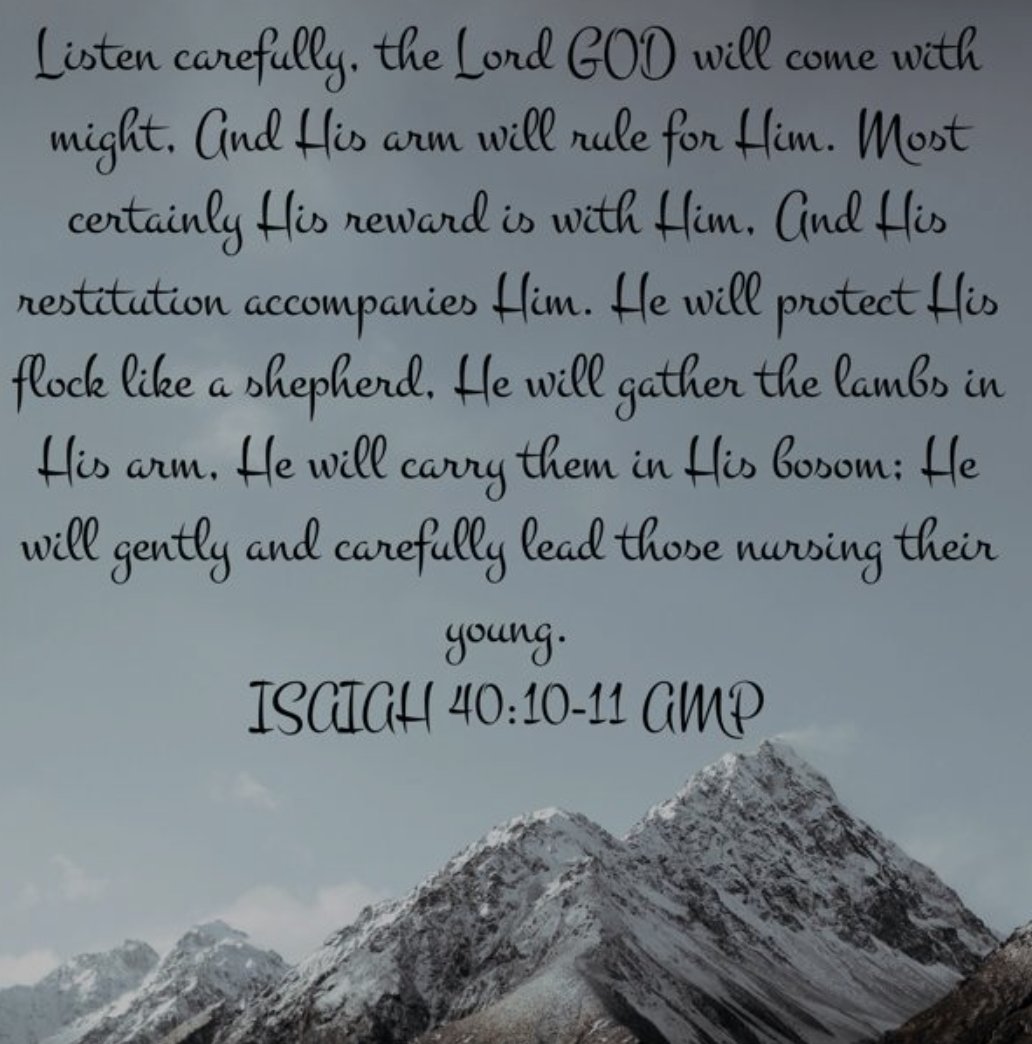 Isaiah 40: 10-11
Listen carefully, the Lord God will come with might,
And His arm will rule for Him. Most certainly His reward is with Him, And His restitution accompanies Him.

#Hewillprotect #Hewillgather #Hewillcarry #Hegentlyleads  #Godspromises #HisLove #GoodShepherd #Abba