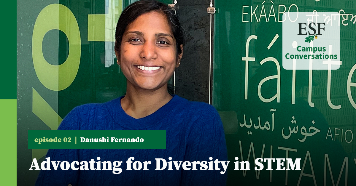 Danushi Fernando has big ideas to help create a more welcoming and inclusive community at ESF. On this episode of Campus Conversations: The Podcast, <a href="/sunyesfpres/">Joanie Mahoney</a> and Danushi chat about her plans for ESF and the importance of diversity, inclusion, and equity!