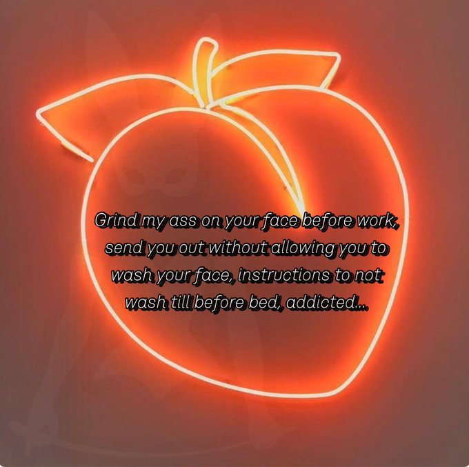 Grind my ass on your face before work, send you out without allowing you to wash your face, instructions