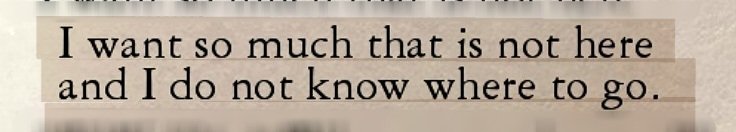 I want so much that is not here and do not know
where to go.

– Charles Bukowski, The Roominghouse Madrigals (1946-1966)