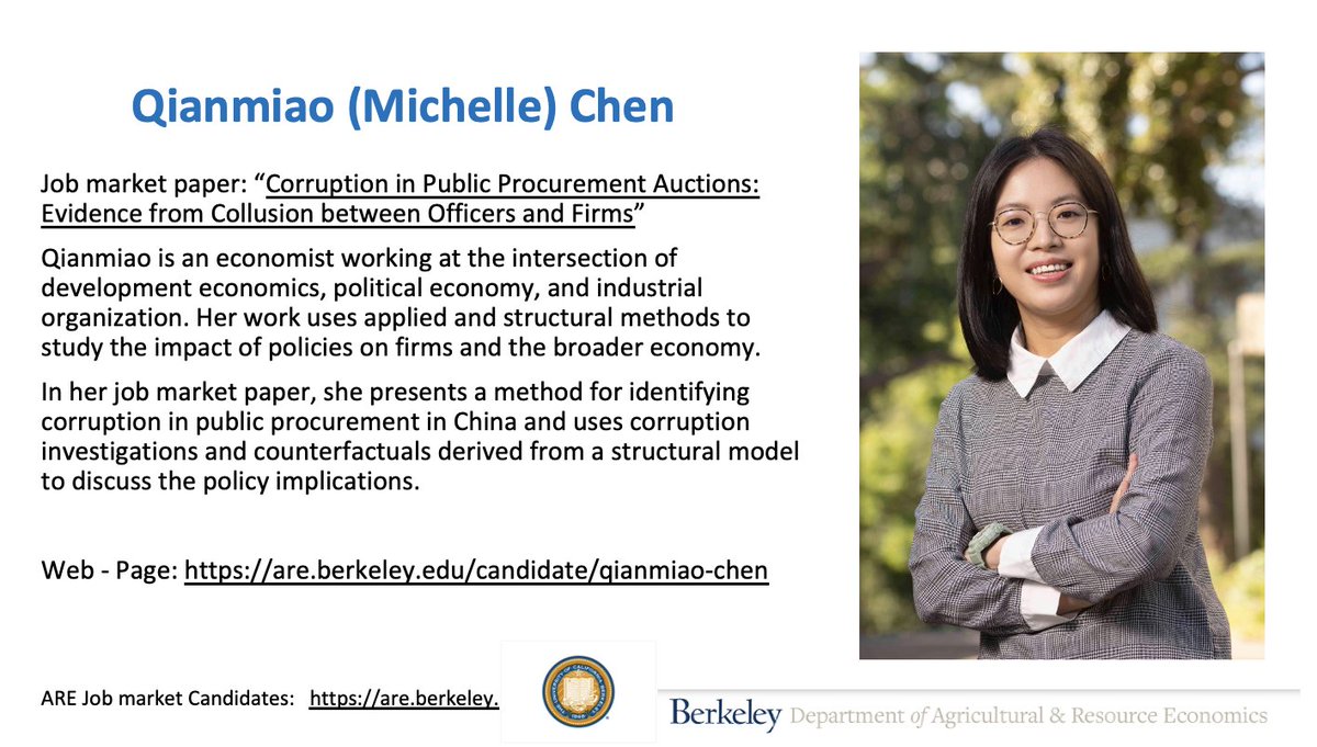 Qiaomiao (Michelle) Chen : development, polit econ, and IO. JMP: identifies corruption in public procurement in China and uses corruption investigations and counterfactuals derived from a structural model to discuss the policy implications. Web - Page: are.berkeley.edu/candidate/qian…