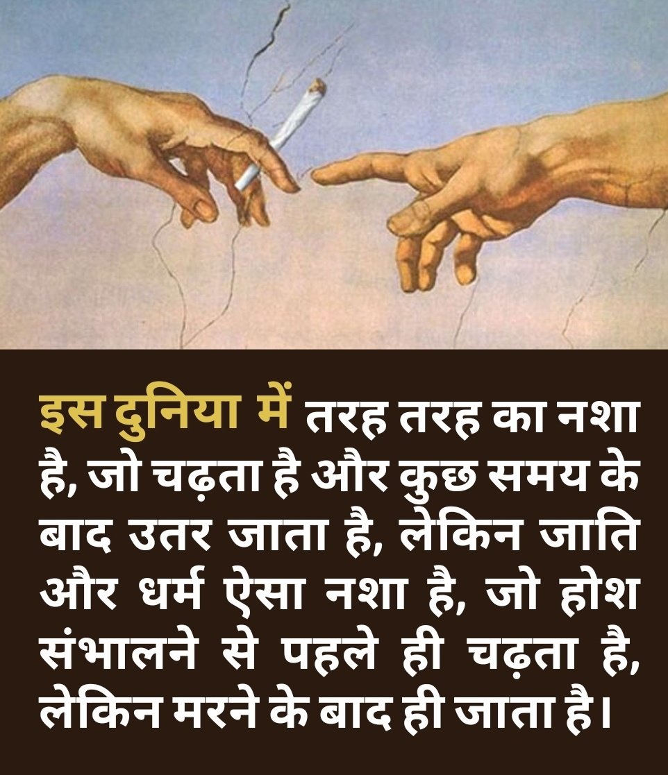 दुनिया में बहुत तरह तरह का नशा है, जो चढ़ता है, और कुछ समय के बाद उतर जाता है। लेकिन जाति और धर्म ऐसा नशा है, जो होश संभालने से पहले ही चढ़ता है,  लेकिन मरने के बाद ही जाता है।