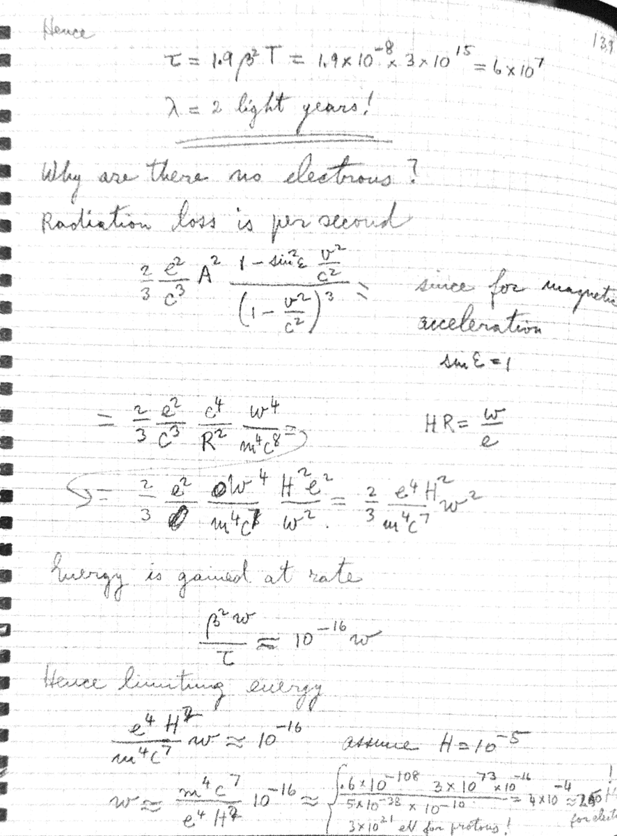 fermatslibrary's tweet photo. In 1948, Fermi uncovered the origins of Cosmic Ray Acceleration. Today, the concept of Fermi acceleration is foundational in the study of cosmic ray physics. Initially, it was proposed that cosmic rays scattered off moving magnetic clouds. The underlying calculations for this theory are straightforward. Through his analysis, Fermi identified a power law spectrum. The observed power of -2.9 is connected to the mean free path of the scatters, which is determined to be 2 light years — a plausible distance.

Fermi then posed an intriguing question: "Why aren't there any electrons?" He demonstrated that in a typical galactic magnetic field measuring 10 gauss, the energy loss rate due to radiation for electrons with energy more than or equal to 250 MeV exceeds the energy gain rate. However, for protons, this energy threshold is at an astounding 3 x 10²¹ eV. This note was written in December 4, 1948.