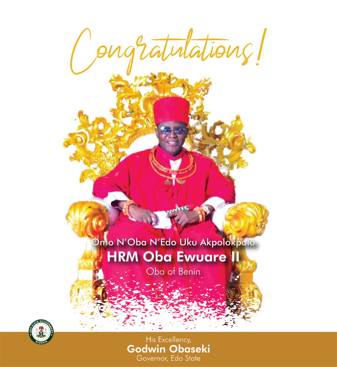 CONGRATULATORY MESSAGE ON THE SEVENTH CORONATION ANNIVERSARY OF THE OBA OF BENIN

I heartily felicitate with His Royal Majesty, Omo N’Oba N’Edo Uku Akpolokpolo, Oba Ewuare II, Oba of Benin, on the auspicious occasion of your seventh coronation anniversary and birthday