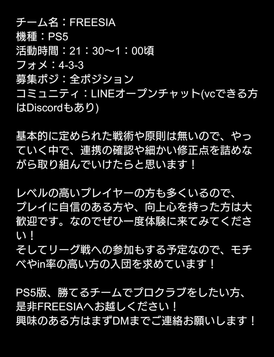 FREESIAではプロクラブの仲間を募集します！

今作よりPS5版でプレイされる方も多い事だと思います。
新しいチームをお探しの方、勝てるチームで遊びたい方、ぜひ共に闘いましょう！

詳細は画像を見ていただい上でDMまでご連絡お願いします
#FC24 #PS5 #プロクラブ