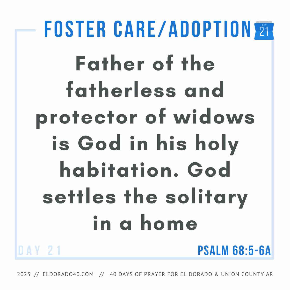 DAY 21: Foster Care/Adoption | Father of the fatherless and protector of widows is God in his holy habitation. God settles the solitary in a home - Psalm 68:5-6a    #eldorado40 #40daysofprayer #eldoradoarkansas
eldorado40.com/blog/