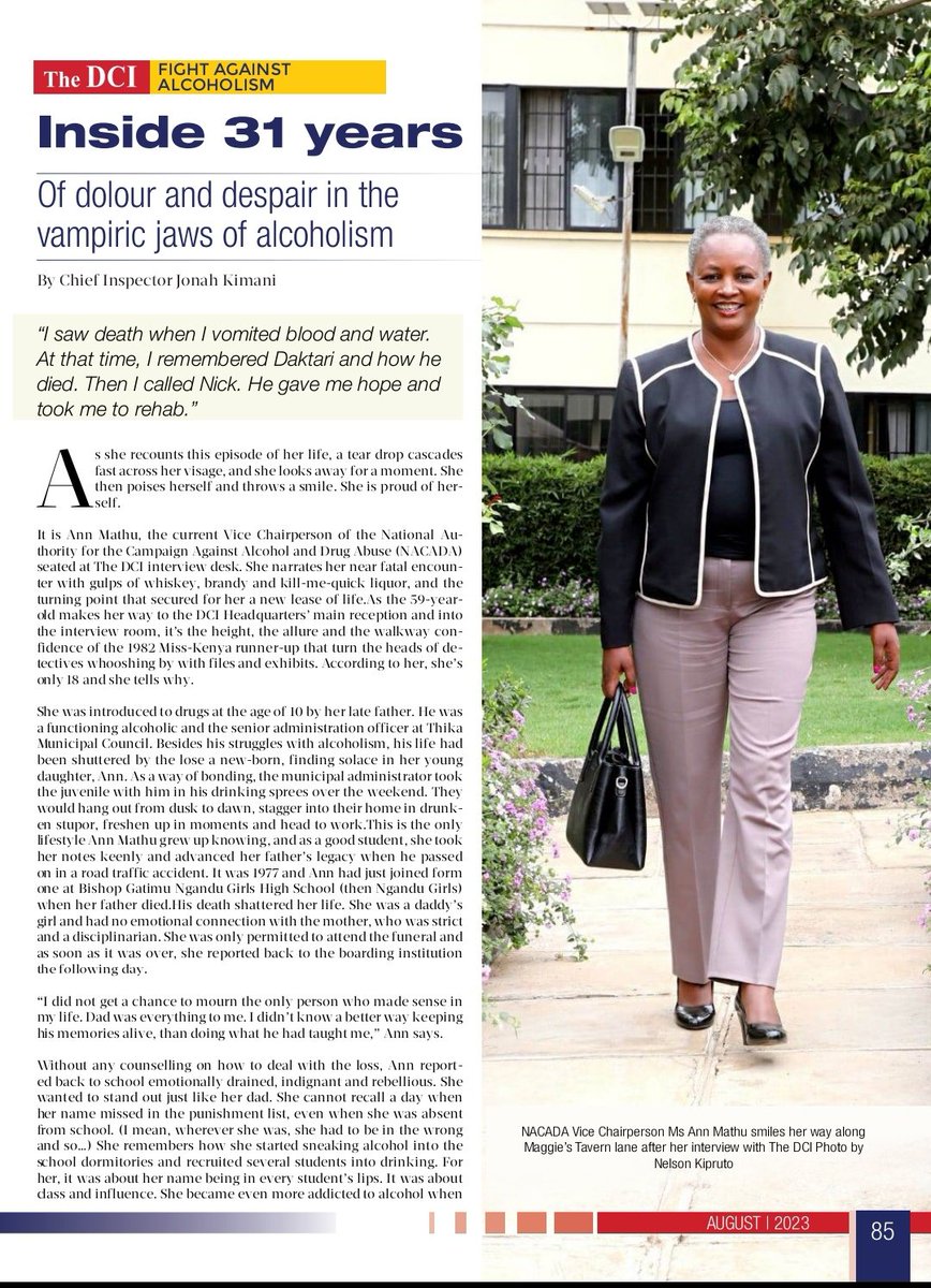DCI_Kenya's tweet photo. NEVER TOO LATE TO TAKE A TURN: Rehabilitation works.

At the age of 10, she took her first puff of cigar. It was from her dad. That became the genesis of a three-decade struggle with smoking and alcoholism, a near-fatal life journey that saw a once celebrated Miss Kenya runner-up rot in a jhuggi after "jumpstarting" her organs with sips of jet fuel and poisoning herself twice.

Her history is that of a multi-faceted damsel, an ambitious girl who got all her priorities wrong. It is the history of a lifeist, club-hopper, job-hopper, opportunist and one with a YOLO mentality...but not "forever and for always".

Recounting the dark past and the heartwarming message of hope that gave her another lease of life is Ms Ann Mathu, the current NACADA Vice Chairperson.

As the 5.8ft plus makes her way to the DCI reception, heads turn in admiration of the renowned voice that champions for the rehabilitation of willing alcoholics and drug addicts.

'The DCI' conducted an interview with Ann Mathu who recently celebrated 18 years of uninterrupted sobriety, and compiled her soul-stirring story of hope for addicts and victims of substance abuse disorder.

Get inspired!