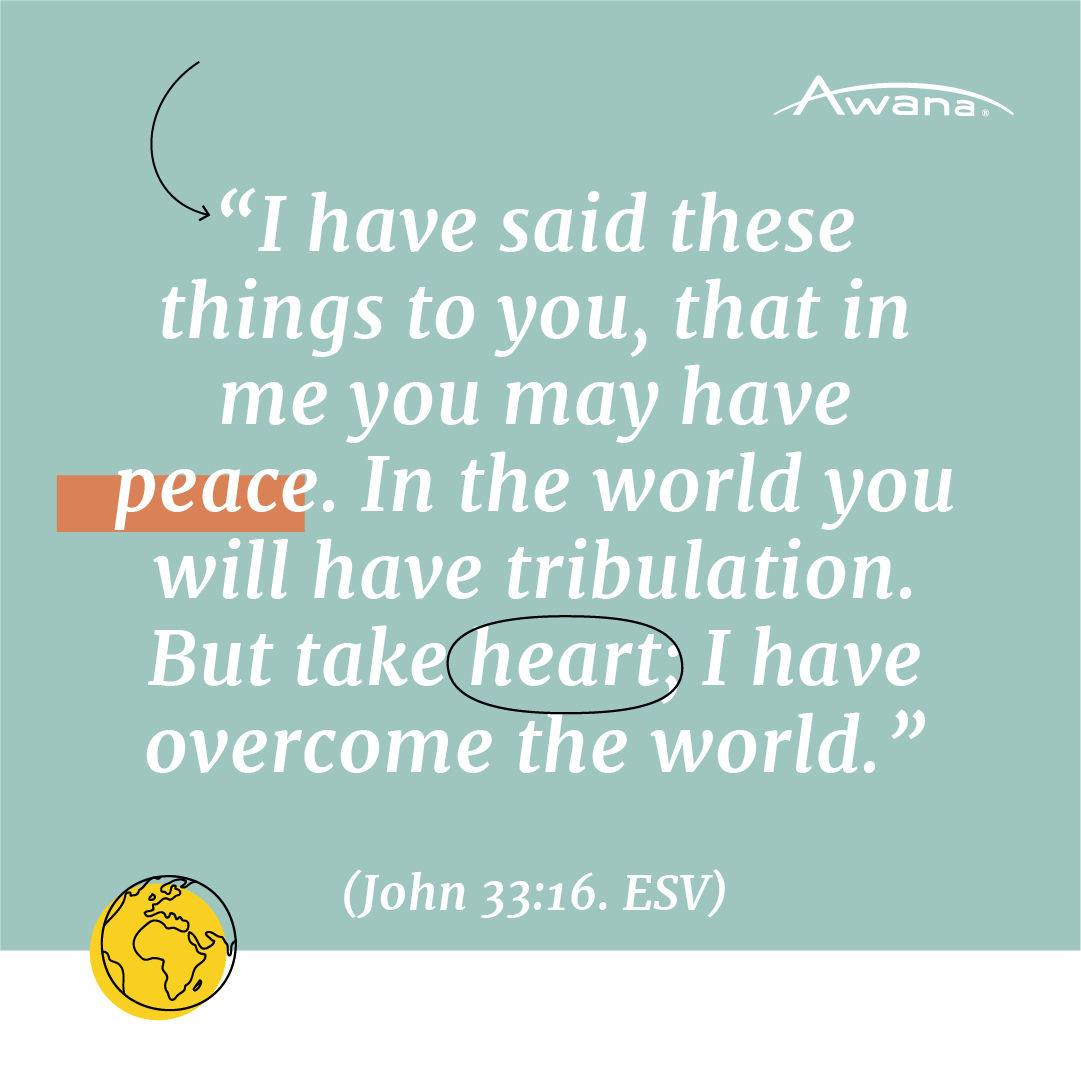 "I have said these things to you, that in me you may have peace. In the world you will have tribulation. But take heart; I have overcome the world.”
(John 33:16 ESV)