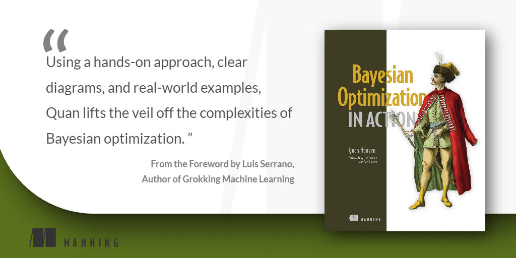 ManningBooks's tweet image. 📢Now in print!📢
Bayesian Optimization in Action by Quan Nguyen mng.bz/5Q08 @the_subtrahend
Big thank you to Luis Serrano, author of Grokking Machine Learning, for such a great quote! @SerranoAcademy @luis_likes_math
#BayesianOptimization #BayesianStatistics