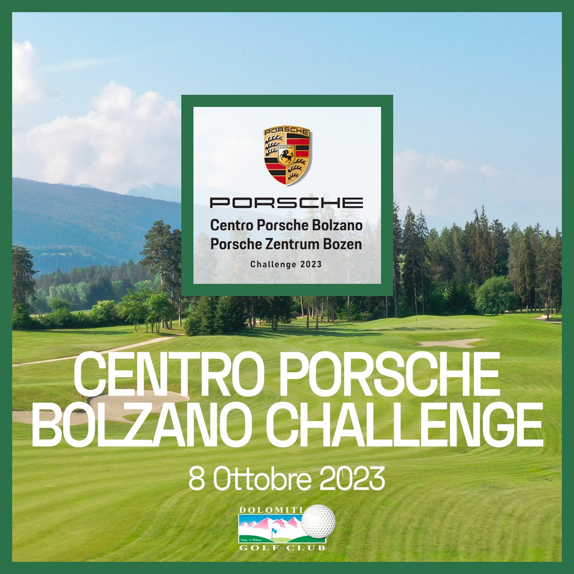 CENTRO PORSCHE BOLZANO CHALLENGE 2023 
Domenica 15 Ottobre
Stlb. 3 Cat.
Circuito a Tappe

CENA OFFERTA  

QUOTA TORNEO + GREEN FEE € 70

Info e prenotazioni allo 0463 832698 oppure a info@dolomitigolf.it
Vi aspettiamo numerosi!
.
.
.
#dolomitigolf #centroporschebolzano