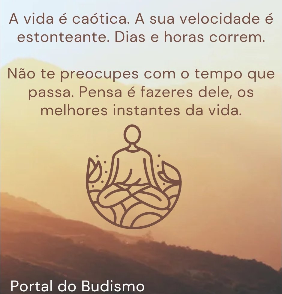 PortaldoBudismo's tweet photo. "A vida é caótica. A sua velocidade é estonteante. Dias e horas correm. Não te preocupes que o tempo que passa. Pensa é fazeres dele, os melhores instantes da vida."
.
.
.
#PortaldoBudismo #Budismo #Budista #Buda #Budistas https://t.co/7yJtRwxeNQ