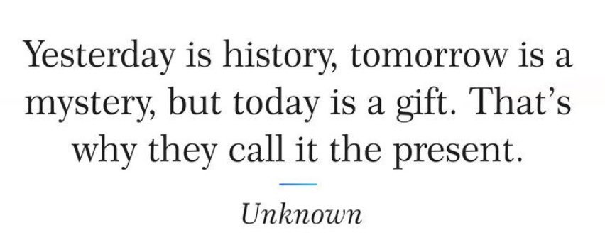 Today is all there is.

Yesterday is behind us.
Tomorrow is uncertain.

What are you doing today? 

I’m living my life as it comes.
That is the gift, the present.