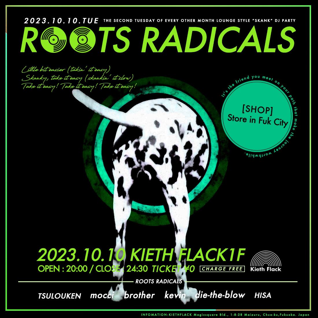 2023.10.10(火)
【ROOTS RADICALS】
At KIETH FLACK 1F
Open-Close : 20:00-24:30
Charge：Free

[ROOTS RADICALS DJ] 
TSULOUKEN
mocci
brother
kevin
die-the-blow
HISA

[SHOP] 
Store in Fuk City(BAND T etc..)