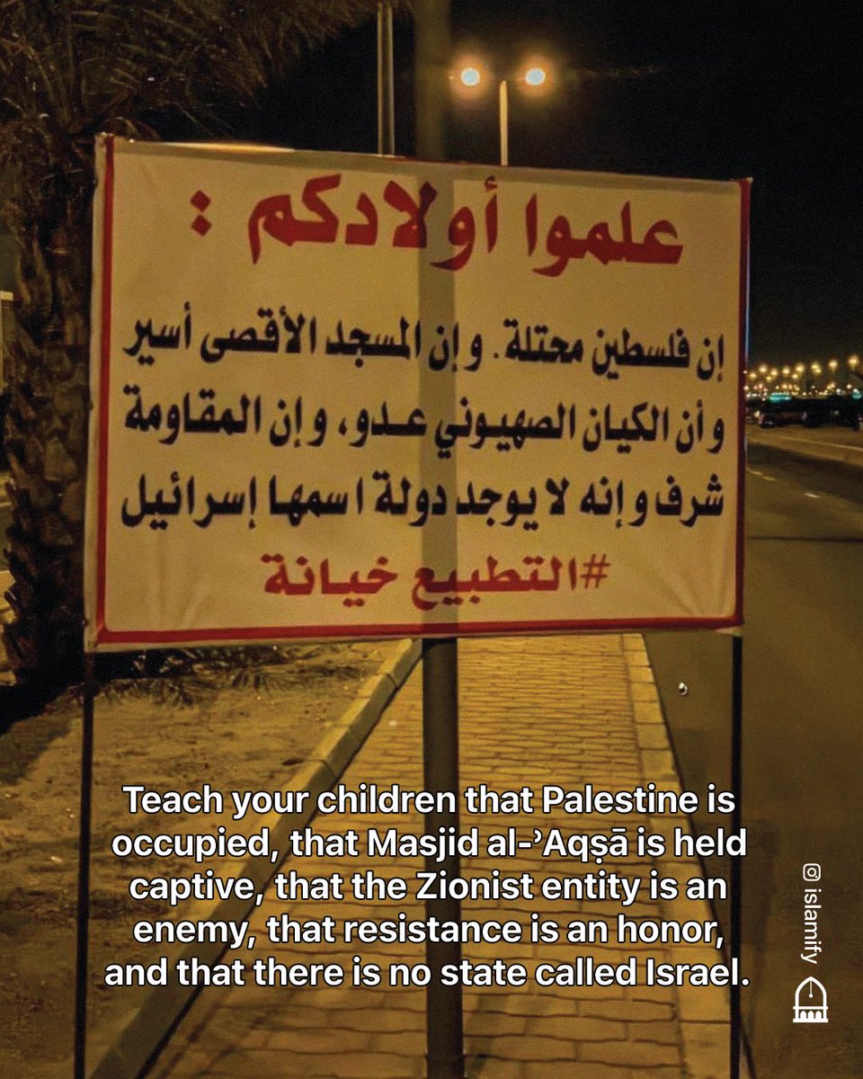 Teach your children that Palestine is occupied, that Masjid al-ʾAqṣā is held captive, that the Zionist entity is an enemy, that resistance is an honor, and that there is no state called Israel.