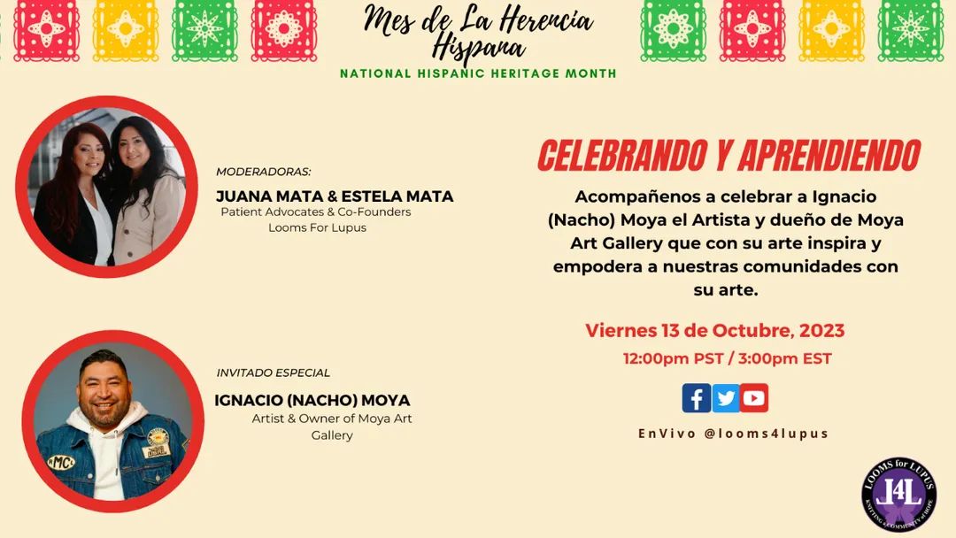 Celebrando el Mes de La Herencia Hispana! Acompañenos el Viernes 13 de Octubre a las 12pm PST para celebrar a Ignacio (Nacho) Moya el Artista y dueño de Moya Art Gallery. No necesita registracion simplemente sintonise a Facebook, Twitter or YouTube en la pagina de @Looms4Lupus