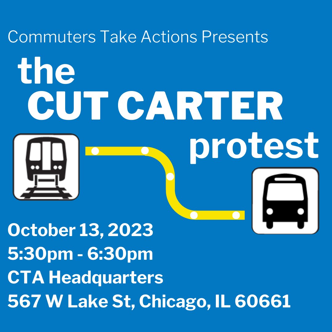 Commuters Take Action presents 

The Cut Carter Protest
October 13, 2023
5:30pm - 6:30pm
CTA Headquarters 
567 W Lake St,  Chicago, IL 60661

The poster features the bus and train icons from CTA signage