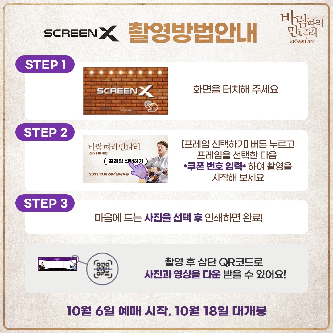 🙌<바람 따라 만나리 : 김호중의 계절> 포토이즘 이벤트 진행!🙌

 ScreenX 콤보 구매시 CGV ScreenX 포토부스 세 컷 촬영권 증정!

▪ 2023.10.11 ~ 2023.11.10 
▪ 진행 극장 : CGV 강릉, 광주터미널, 대전, 서면, 세종, 송파, 안산, 왕십리, 울산삼산, 의정부, 일산, 전주효자, 홍대