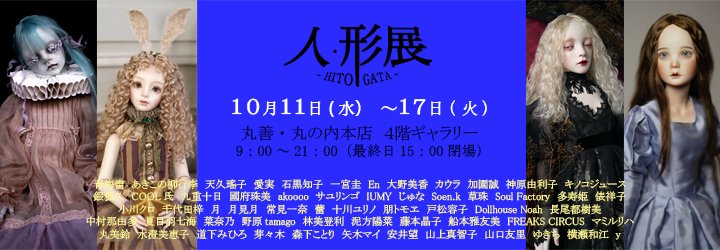 第18回「人・形」
10月11日(水)～17日(火)
9：00～21：00最終日は15：00閉場
丸善丸の内 4階ギャラリー

初日10：00より会場にて購入整理券の抽選をいたします。前回と時間・場所が違うのでお気を付け下さい。

2日目の11時から通販開始です。
連絡先は丸善丸の内03-5288-8881（代表）まで。#人・形展